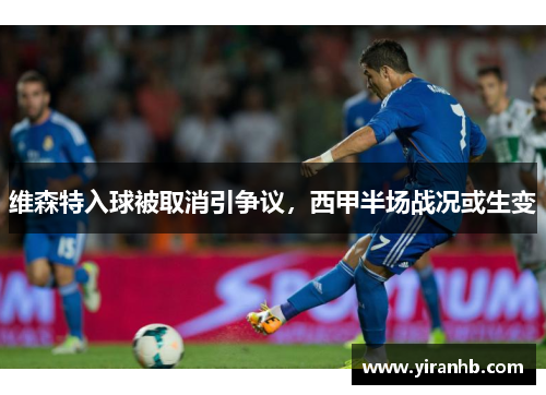 维森特入球被取消引争议，西甲半场战况或生变