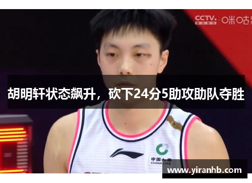 胡明轩状态飙升，砍下24分5助攻助队夺胜